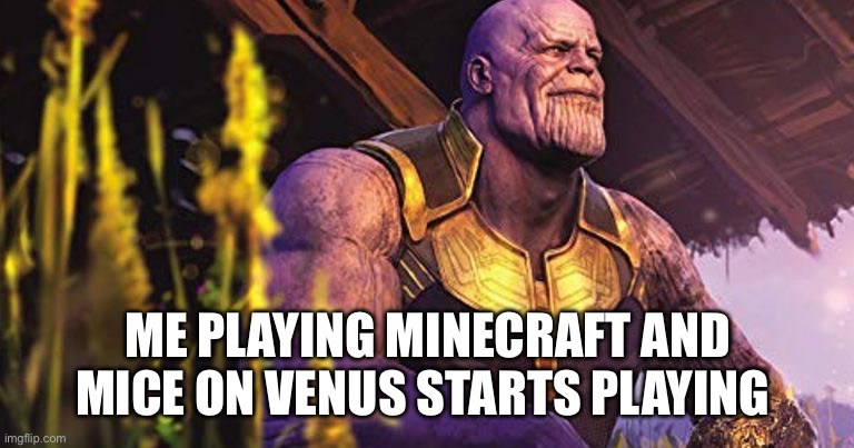 Peaceful isn’t it | ME PLAYING MINECRAFT AND MICE ON VENUS STARTS PLAYING | image tagged in thanos sitting infinity war | made w/ Imgflip meme maker