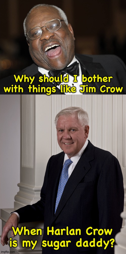 Why should I bother with things like Jim Crow When Harlan Crow is my sugar daddy? | image tagged in clarence thomas laughing,harlan crow | made w/ Imgflip meme maker
