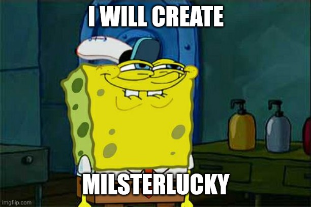 MilsterLucky idea | I WILL CREATE; MILSTERLUCKY | image tagged in memes,don't you squidward | made w/ Imgflip meme maker