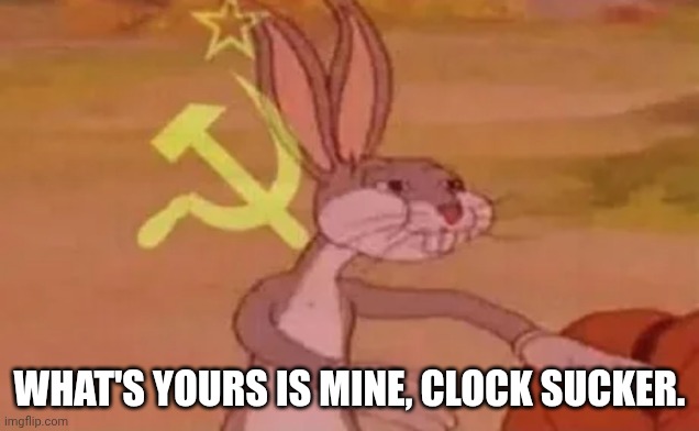 WHAT'S YOURS IS MINE, CLOCK SUCKER. | image tagged in bugs bunny communist | made w/ Imgflip meme maker