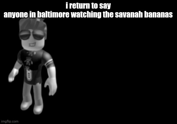 memorium luis | i return to say
anyone in baltimore watching the savanah bananas | image tagged in memorium luis | made w/ Imgflip meme maker