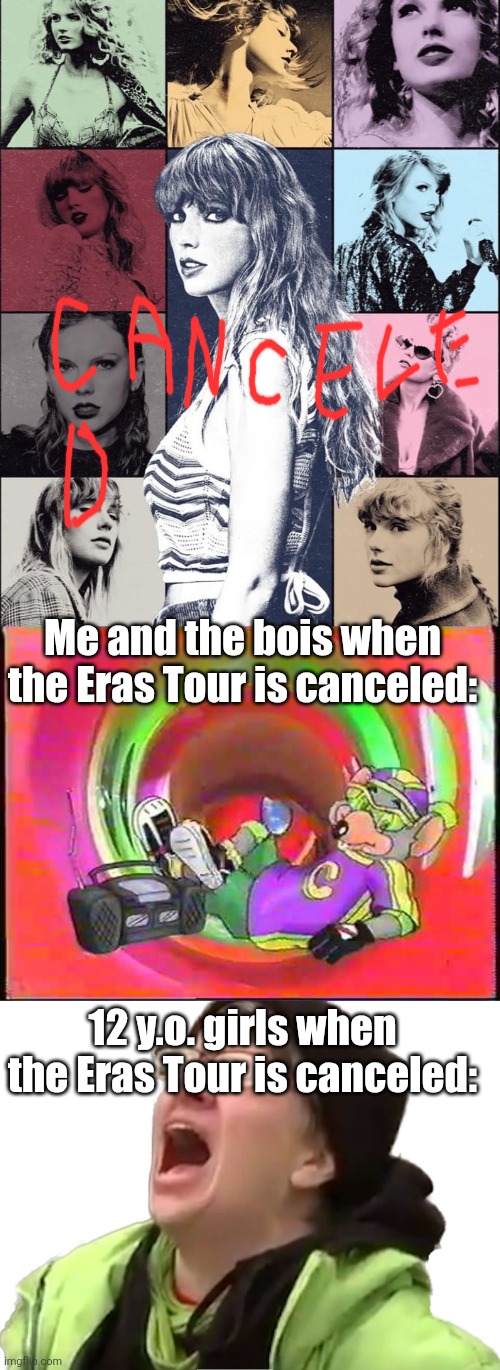 When the Tour gets canceled | Me and the bois when the Eras Tour is canceled:; 12 y.o. girls when the Eras Tour is canceled: | image tagged in taylor swift eras tour poster,chuck e cheese,fun,memes,funny memes,taylor swift | made w/ Imgflip meme maker