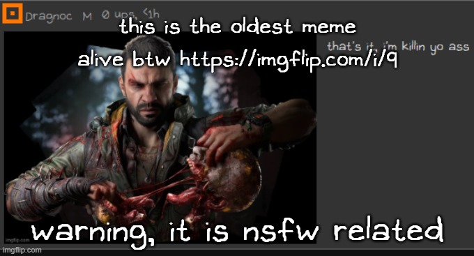 so uh, do be warned https://imgflip.com/i/9 | this is the oldest meme alive btw https://imgflip.com/i/9; warning, it is nsfw related | image tagged in dragnoc that's it i'm killing your ass | made w/ Imgflip meme maker