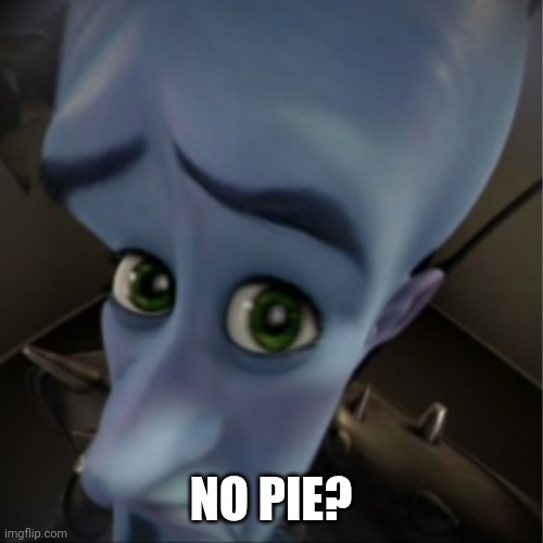 No pie for haters | NO PIE? | image tagged in megamind peeking | made w/ Imgflip meme maker