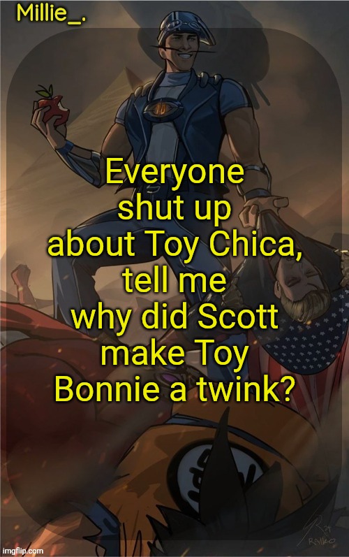 Millie's Sportacus solos fiction Announcement template | Everyone shut up about Toy Chica, tell me why did Scott make Toy Bonnie a twink? | image tagged in millie's sportacus solos fiction announcement template | made w/ Imgflip meme maker