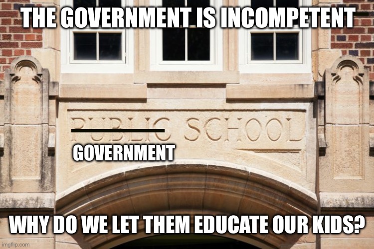 THE GOVERNMENT IS INCOMPETENT; GOVERNMENT; WHY DO WE LET THEM EDUCATE OUR KIDS? | made w/ Imgflip meme maker