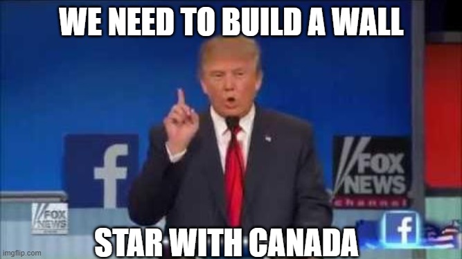 We Need to Build a Wall | WE NEED TO BUILD A WALL; STAR WITH CANADA | image tagged in we need to build a wall | made w/ Imgflip meme maker