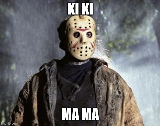 Friday 13th Jason | KI KI MA MA | image tagged in friday 13th jason | made w/ Imgflip meme maker