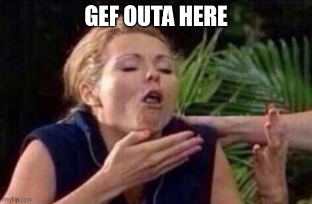 About to Puke | GEF OUTA HERE | image tagged in about to puke | made w/ Imgflip meme maker