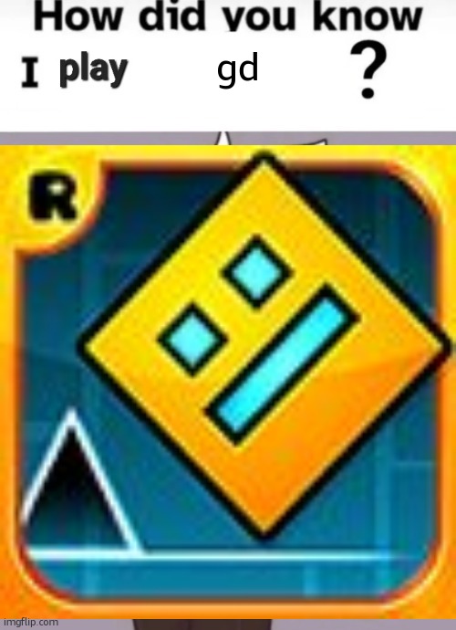 How did you know I play X? | gd | image tagged in how did you know i play x | made w/ Imgflip meme maker