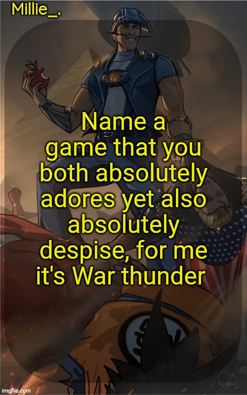 Millie's Sportacus solos fiction Announcement template | Name a game that you both absolutely adores yet also absolutely despise, for me it's War thunder | image tagged in millie's sportacus solos fiction announcement template | made w/ Imgflip meme maker