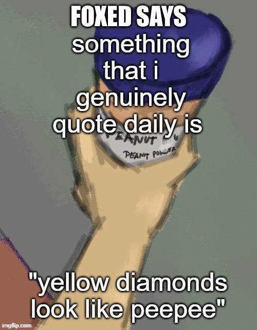 i kid you not gng im so stupid </3 | something that i genuinely quote daily is; "yellow diamonds look like peepee" | image tagged in foxed temp thanks disco | made w/ Imgflip meme maker