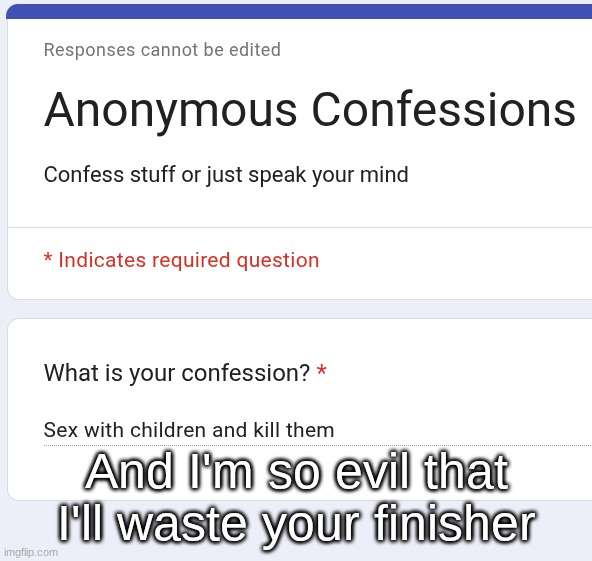 You're so evil that you're kinda like a villain And you're so evil I bet you have s*x with ch*ldren and k*ll them And you're so | And I'm so evil that I'll waste your finisher | made w/ Imgflip meme maker