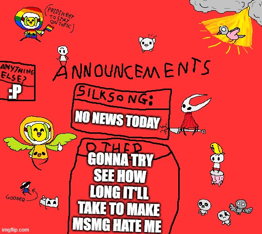 its so funny to do lol | :P; NO NEWS TODAY; GONNA TRY SEE HOW LONG IT'LL TAKE TO MAKE MSMG HATE ME | image tagged in parannouncements v2 | made w/ Imgflip meme maker