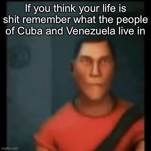 Disappointed Scout | If you think your life is shit remember what the people of Cuba and Venezuela live in | image tagged in disappointed scout,msmg | made w/ Imgflip meme maker
