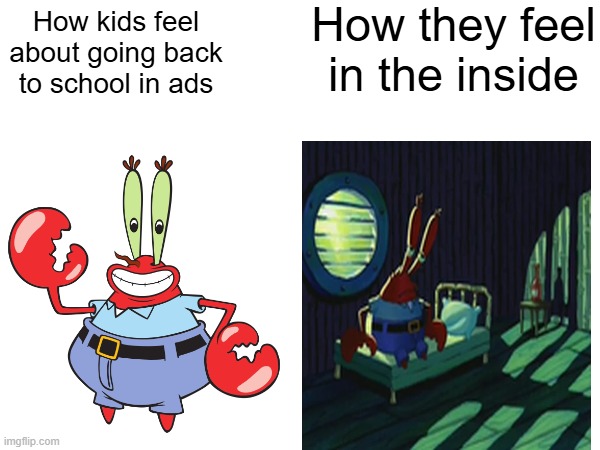 Reality Check | How they feel in the inside; How kids feel about going back to school in ads | image tagged in spongbob,school,high school,mr krabs | made w/ Imgflip meme maker