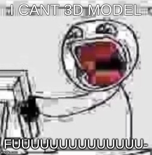 ㅤ | I CANT 3D MODEL; FUUUUUUUUUUUUUU- | made w/ Imgflip meme maker