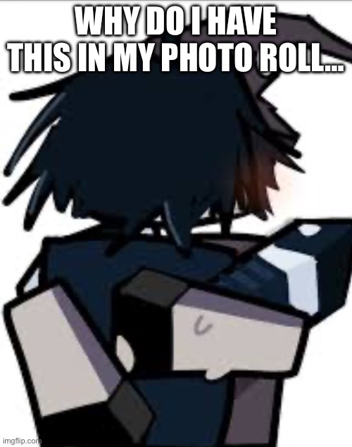 Help plsss | WHY DO I HAVE THIS IN MY PHOTO ROLL… | image tagged in azuretime | made w/ Imgflip meme maker