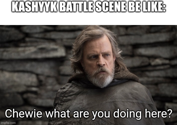 old luke skywalker | KASHYYK BATTLE SCENE BE LIKE:; Chewie what are you doing here? | image tagged in old luke skywalker | made w/ Imgflip meme maker