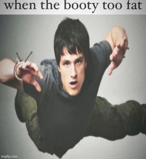 when the booty too fat | image tagged in when the booty too fat | made w/ Imgflip meme maker