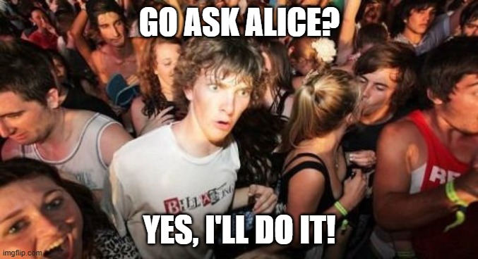 Sudden Clarity Clarence | GO ASK ALICE? YES, I'LL DO IT! | image tagged in memes,sudden clarity clarence,alice in wonderland | made w/ Imgflip meme maker