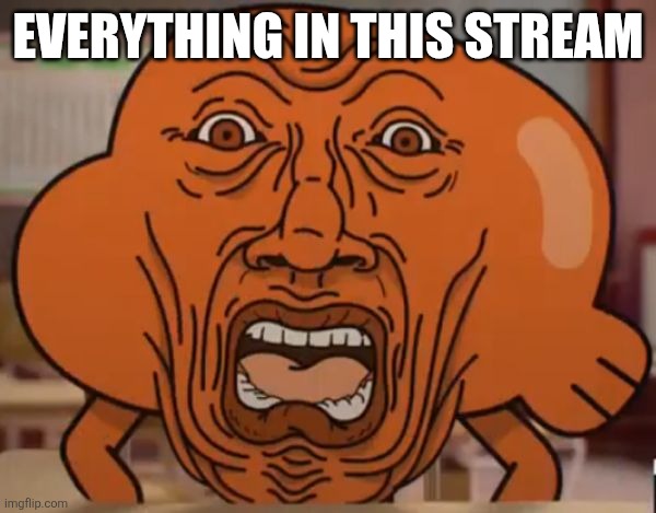 Why r there so many anime? | EVERYTHING IN THIS STREAM | image tagged in gumball darwin upset | made w/ Imgflip meme maker