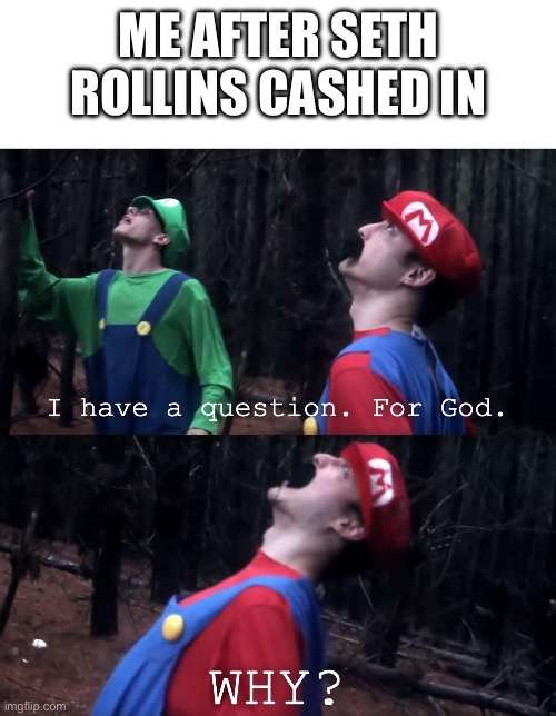Punk deserved better | ME AFTER SETH ROLLINS CASHED IN | image tagged in i have a question for god,wwe,cm punk | made w/ Imgflip meme maker