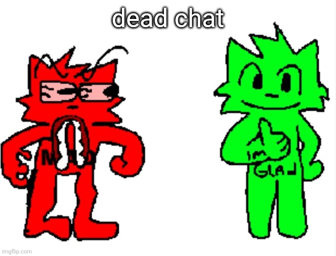 dead chat | image tagged in mad vs glad | made w/ Imgflip meme maker
