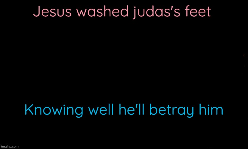 The Blue | Jesus washed judas's feet; Knowing well he'll betray him | image tagged in the blue | made w/ Imgflip meme maker