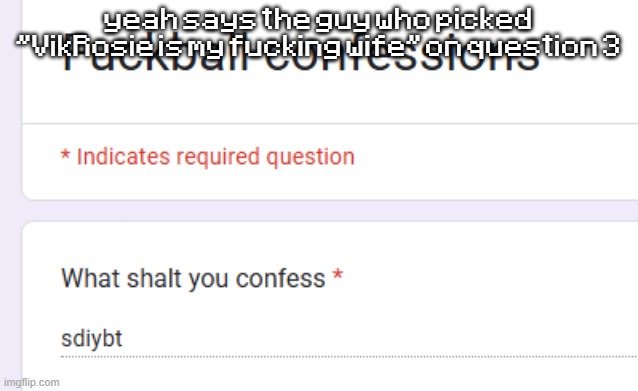 yeah says the guy who picked "VikRosie is my fucking wife" on question 3 | made w/ Imgflip meme maker