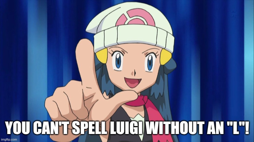 L Is For Luigi | YOU CAN'T SPELL LUIGI WITHOUT AN "L"! | image tagged in luigi,super mario,pokemon,dawn,mario,pokemon dawn | made w/ Imgflip meme maker