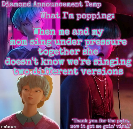 Diamond's Baby Saja Temp | When me and my mom sing under pressure together she doesn't know we're singing two different versions | image tagged in diamond's baby saja temp | made w/ Imgflip meme maker