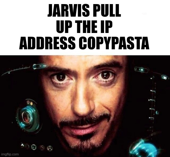 Jarvis Template | JARVIS PULL UP THE IP ADDRESS COPYPASTA | image tagged in jarvis template | made w/ Imgflip meme maker