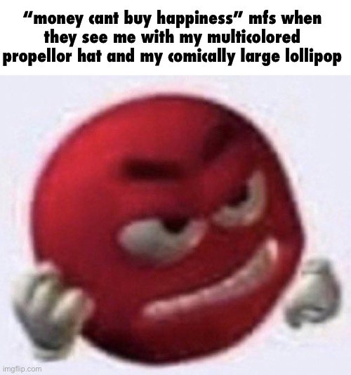 Angry Red Emoji | “money cant buy happiness” mfs when they see me with my multicolored propellor hat and my comically large lollipop | image tagged in angry red emoji | made w/ Imgflip meme maker