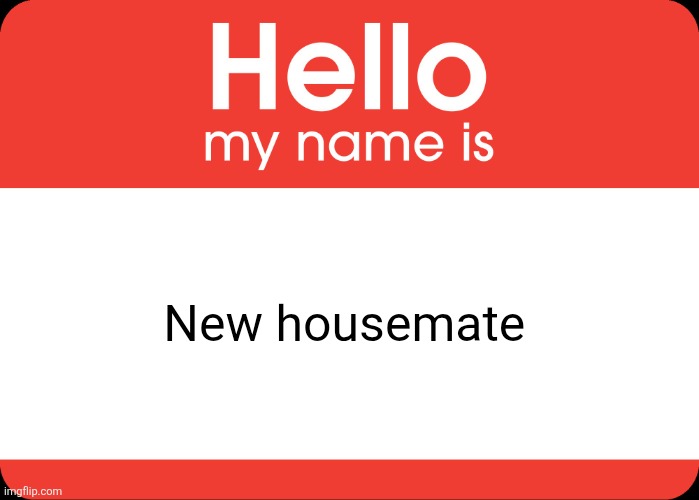 HEYO HOUSEMATES | New housemate | image tagged in hello my name is | made w/ Imgflip meme maker