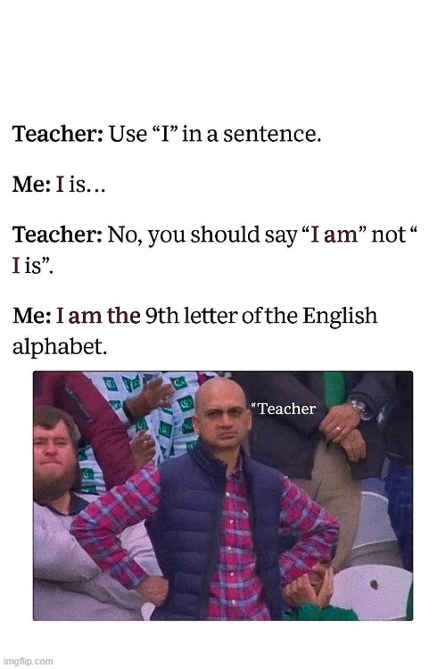 "I am," I said | image tagged in memes,teacher,fail | made w/ Imgflip meme maker