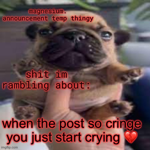 and no one else finds it cringe so you channel a inner hatred for that person | when the post so cringe you just start crying 💔 | image tagged in pug temp | made w/ Imgflip meme maker