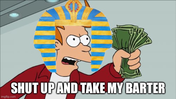 The Ancient Egyptian Economy | SHUT UP AND TAKE MY BARTER | image tagged in memes,shut up and take my money fry,barter | made w/ Imgflip meme maker
