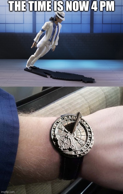 What’s the time? Time for MJ | THE TIME IS NOW 4 PM | image tagged in michael jackson smooth criminal lean,sundial wrist watch,time | made w/ Imgflip meme maker
