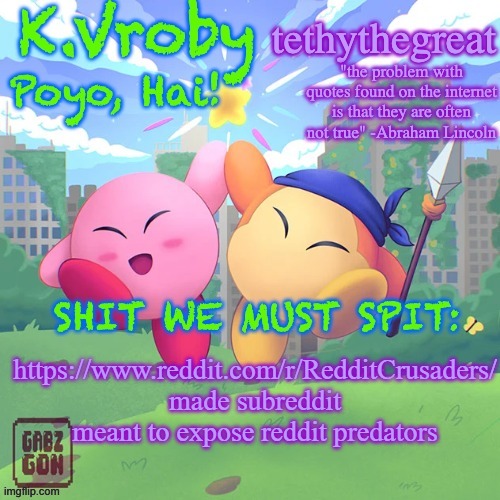 K.Vroby and tethythegreat shared template | https://www.reddit.com/r/RedditCrusaders/
made subreddit meant to expose reddit predators | image tagged in k vroby and tethythegreat shared template | made w/ Imgflip meme maker