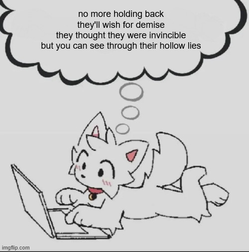 . | no more holding back
they'll wish for demise
they thought they were invincible
but you can see through their hollow lies | made w/ Imgflip meme maker
