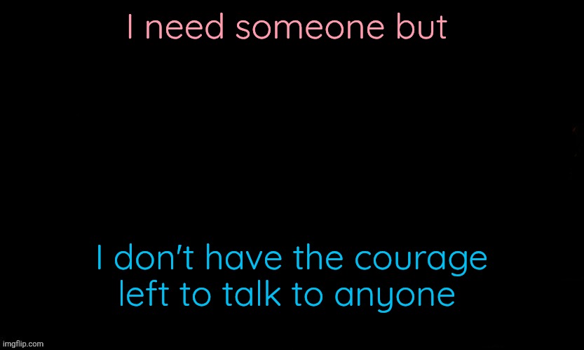 I js want someone to hear me out but I cannot trust anyone anymore | I need someone but; I don't have the courage left to talk to anyone | image tagged in the blue | made w/ Imgflip meme maker
