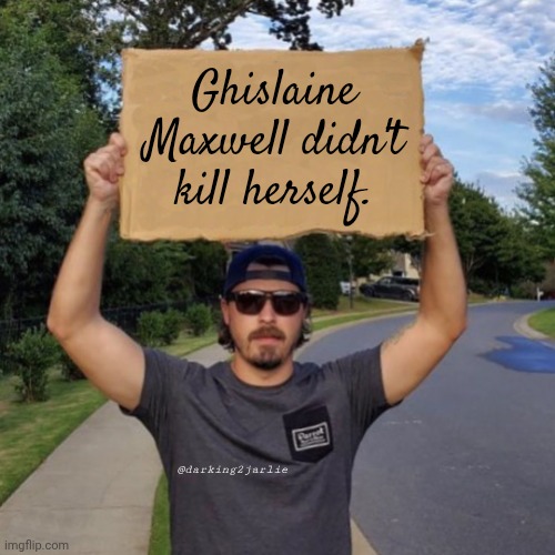 Ah wait ... | Ghislaine Maxwell didn't kill herself. @darking2jarlie | image tagged in veteran with a sign,jeffrey epstein,epstein,trump,democrats | made w/ Imgflip meme maker