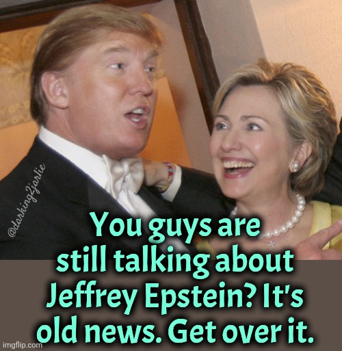 Move on with your life people. Quit being a Right Wing extremist. | You guys are still talking about Jeffrey Epstein? It's old news. Get over it. @darking2jarlie | image tagged in trump hillary,donald trump,trump,epstein,jeffrey epstein,politics | made w/ Imgflip meme maker