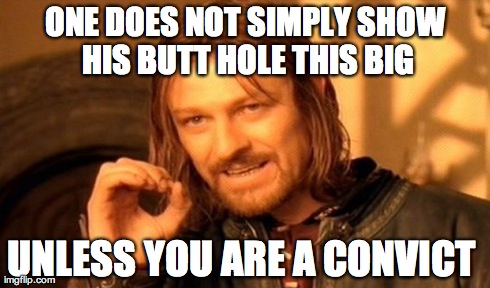 One Does Not Simply Meme | ONE DOES NOT SIMPLY SHOW HIS BUTT HOLE THIS BIG UNLESS YOU ARE A CONVICT | image tagged in memes,one does not simply | made w/ Imgflip meme maker