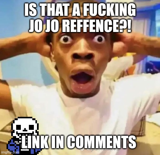 Shocked black guy | IS THAT A FUCKING JO JO REFFENCE?! LINK IN COMMENTS | image tagged in shocked black guy | made w/ Imgflip meme maker