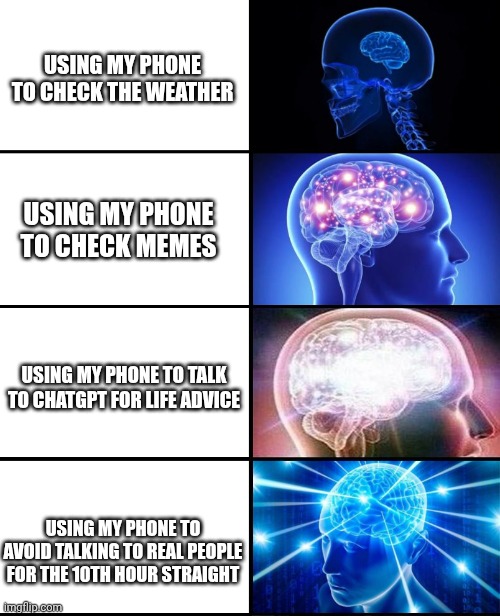 Phone Mode: Expert Level | USING MY PHONE TO CHECK THE WEATHER; USING MY PHONE TO CHECK MEMES; USING MY PHONE TO TALK TO CHATGPT FOR LIFE ADVICE; USING MY PHONE TO AVOID TALKING TO REAL PEOPLE FOR THE 10TH HOUR STRAIGHT | image tagged in expanding brain 4 panels,meme life,keep scrolling | made w/ Imgflip meme maker