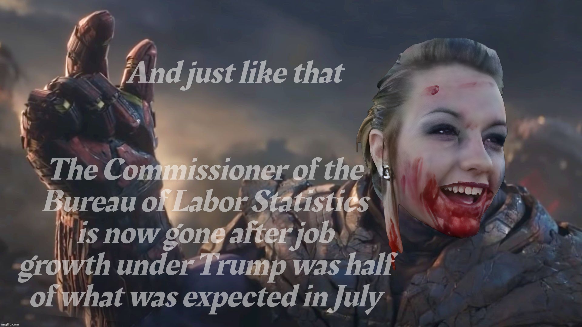 Bloody Psycho Thanos | And just like that; The Commissioner of the
Bureau of Labor Statistics
is now gone after job growth under Trump was half
of what was expected in July | image tagged in bloody psycho thanos | made w/ Imgflip meme maker