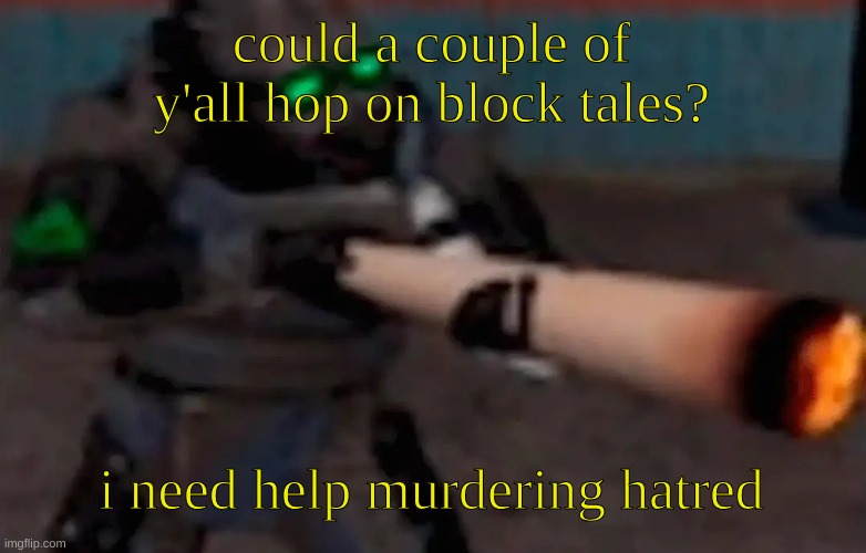 my user is ScriptBuilder_Dude btw | could a couple of y'all hop on block tales? i need help murdering hatred | image tagged in weed combine | made w/ Imgflip meme maker