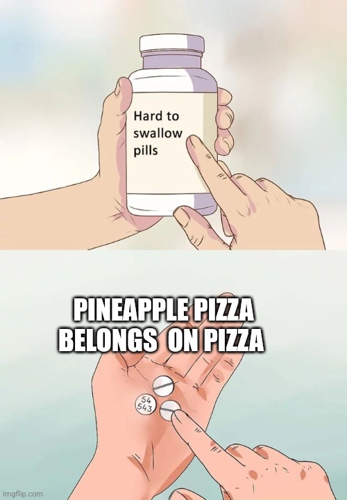 Hard To Swallow Pills | PINEAPPLE PIZZA BELONGS  ON PIZZA | image tagged in memes,hard to swallow pills | made w/ Imgflip meme maker